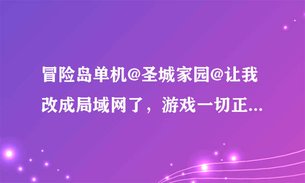 冒险岛单机@圣城家园@让我改成局域网了，游戏一切正常，就是人物每次升级后都不能获得5点属性点，求解。。