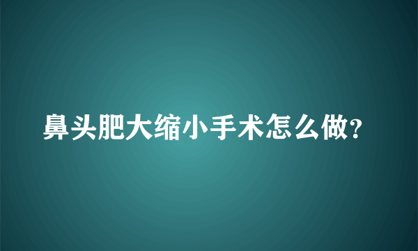 鼻头肥大缩小手术怎么做？