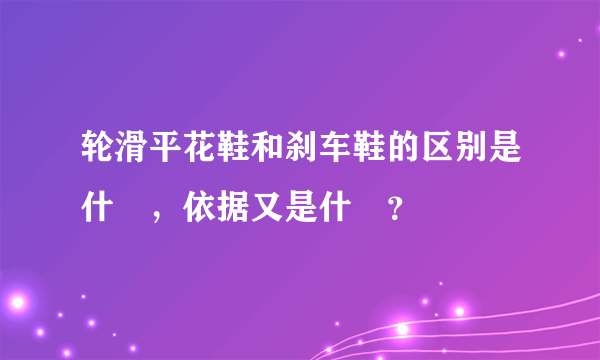 轮滑平花鞋和刹车鞋的区别是什麼，依据又是什麼？