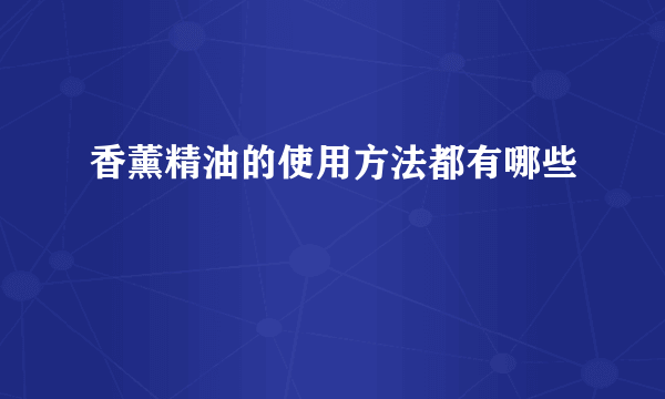 香薰精油的使用方法都有哪些