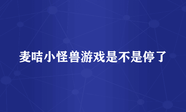 麦咭小怪兽游戏是不是停了