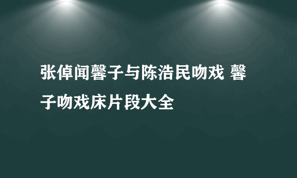 张倬闻馨子与陈浩民吻戏 馨子吻戏床片段大全