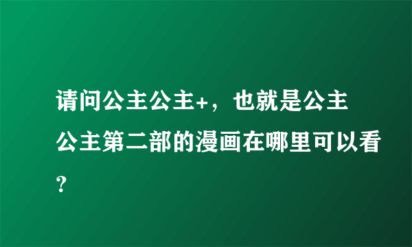 请问公主公主+，也就是公主公主第二部的漫画在哪里可以看？