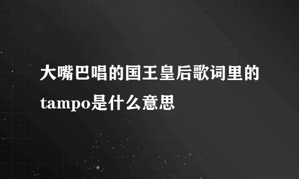 大嘴巴唱的国王皇后歌词里的tampo是什么意思