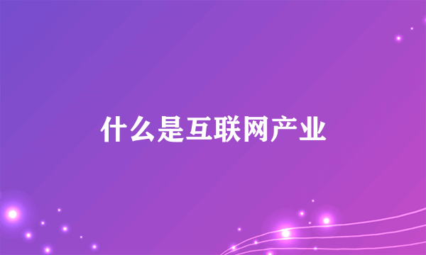 什么是互联网产业