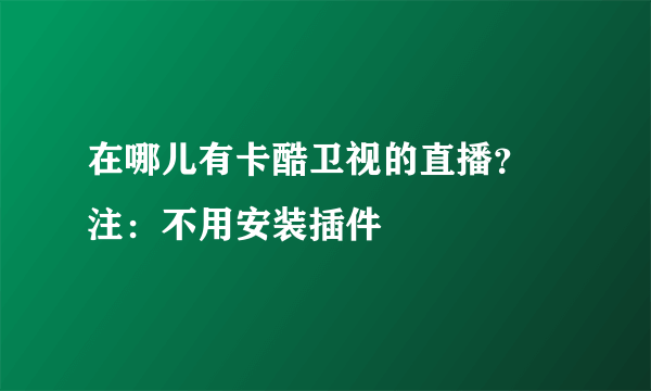 在哪儿有卡酷卫视的直播？ 注：不用安装插件