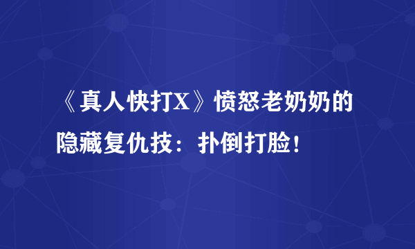 《真人快打X》愤怒老奶奶的隐藏复仇技：扑倒打脸！