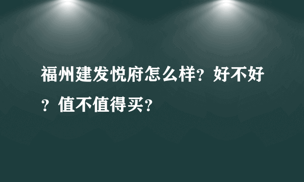 福州建发悦府怎么样？好不好？值不值得买？