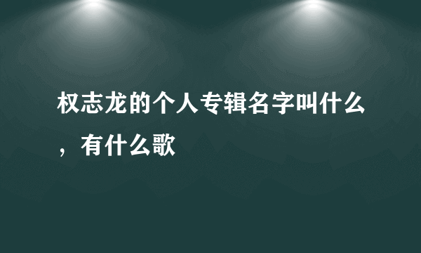 权志龙的个人专辑名字叫什么，有什么歌