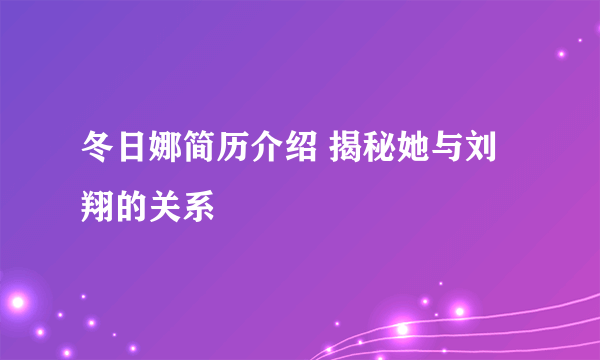 冬日娜简历介绍 揭秘她与刘翔的关系