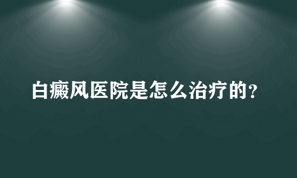 白癜风医院是怎么治疗的？