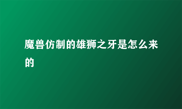 魔兽仿制的雄狮之牙是怎么来的