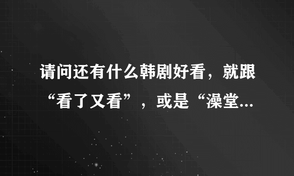 请问还有什么韩剧好看，就跟“看了又看”，或是“澡堂家的老板们”这种相类似的家庭剧最好有国语版。适合中年妇女看的？