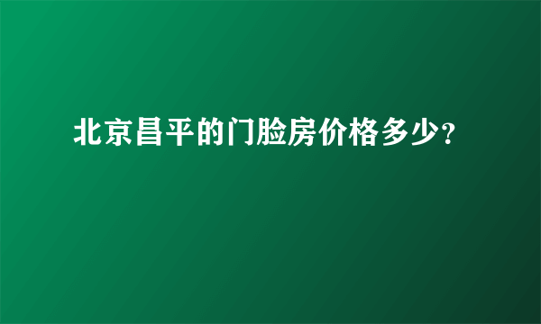 北京昌平的门脸房价格多少？