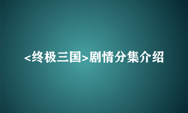 <终极三国>剧情分集介绍