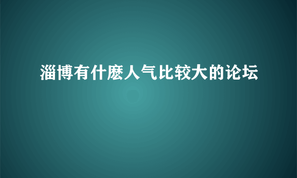 淄博有什麽人气比较大的论坛