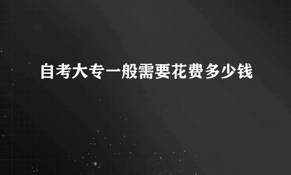 自考大专一般需要花费多少钱