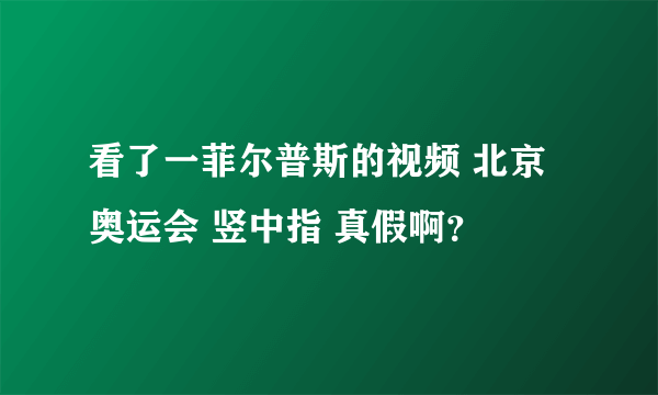 看了一菲尔普斯的视频 北京奥运会 竖中指 真假啊？