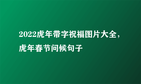 2022虎年带字祝福图片大全，虎年春节问候句子