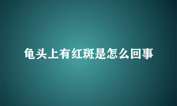 龟头上有红斑是怎么回事