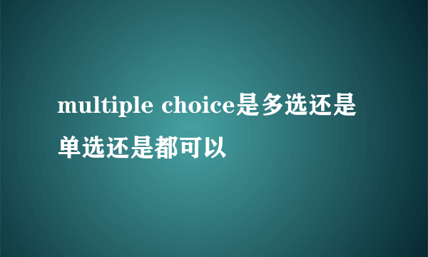 multiple choice是多选还是单选还是都可以