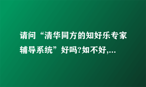 请问“清华同方的知好乐专家辅导系统”好吗?如不好,请推荐别的什么学习软件比较好?(我是高中生)