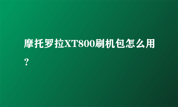 摩托罗拉XT800刷机包怎么用？