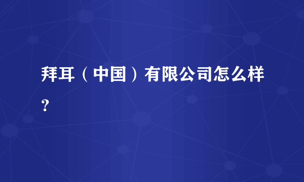 拜耳（中国）有限公司怎么样？