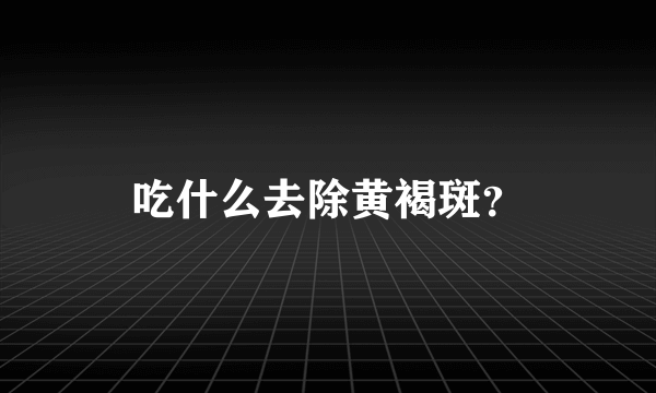 吃什么去除黄褐斑？