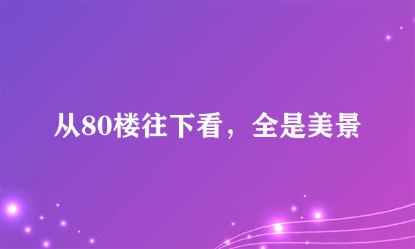 从80楼往下看，全是美景