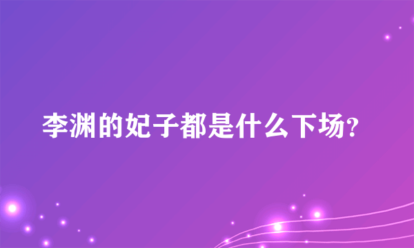 李渊的妃子都是什么下场？