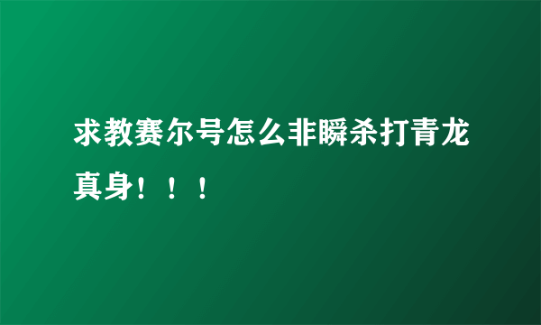 求教赛尔号怎么非瞬杀打青龙真身！！！