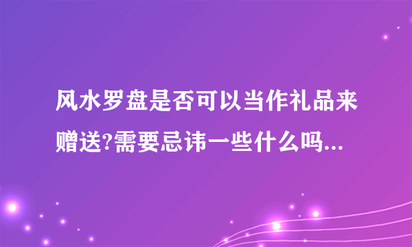 风水罗盘是否可以当作礼品来赠送?需要忌讳一些什么吗?总觉得这个东西挺邪乎的哈？