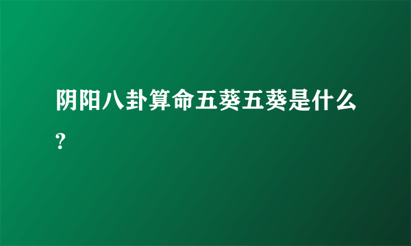 阴阳八卦算命五葵五葵是什么?