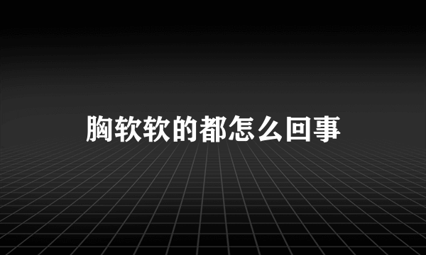 胸软软的都怎么回事