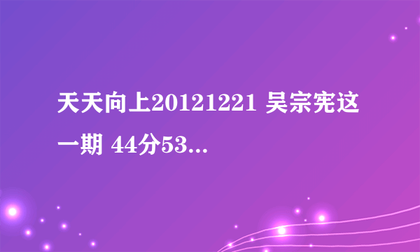 天天向上20121221 吴宗宪这一期 44分53秒的背景音乐是什么，很想知道