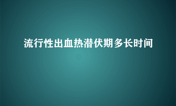 流行性出血热潜伏期多长时间