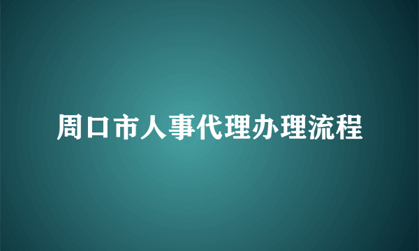 周口市人事代理办理流程