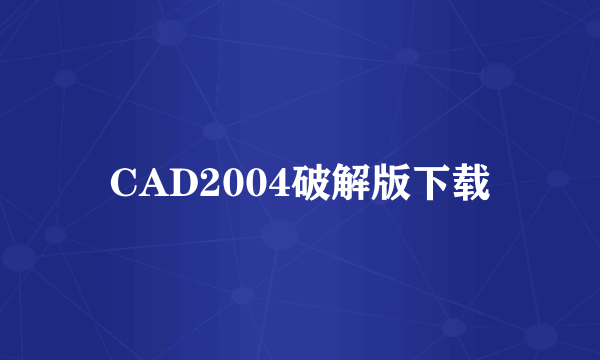 CAD2004破解版下载