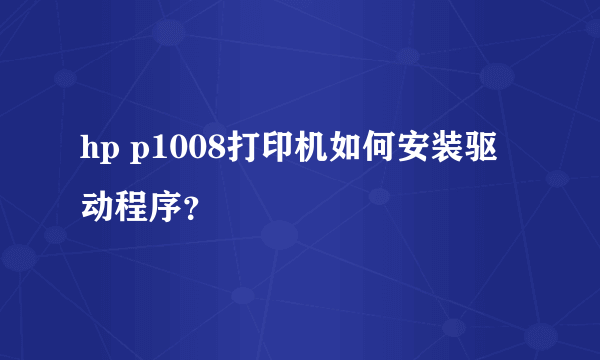 hp p1008打印机如何安装驱动程序？