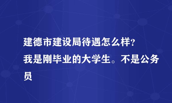 建德市建设局待遇怎么样？ 我是刚毕业的大学生。不是公务员