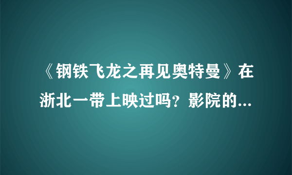 《钢铁飞龙之再见奥特曼》在浙北一带上映过吗？影院的排片记录在哪里可以查到吗？