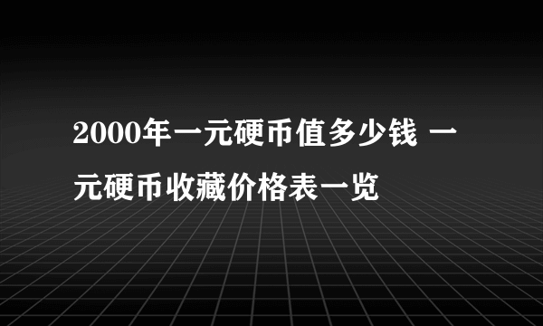 2000年一元硬币值多少钱 一元硬币收藏价格表一览