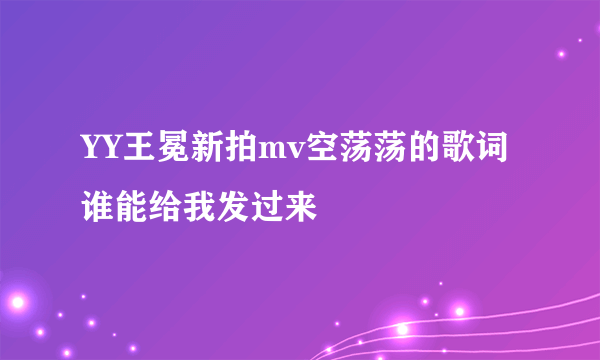 YY王冕新拍mv空荡荡的歌词谁能给我发过来