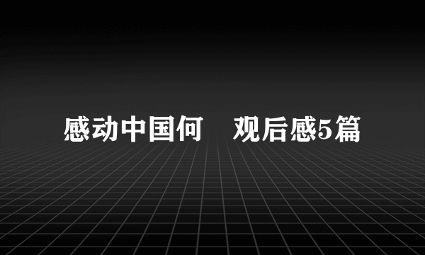 感动中国何玥观后感5篇