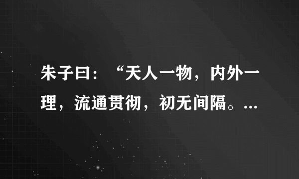 朱子曰：“天人一物，内外一理，流通贯彻，初无间隔。若不得见，则虽生于天地间， 而不知的以为天地之理，虽有人之形貌，而亦不知所以为人之理矣……天命之性，处处皆是，但只寻时，先从自己身上寻起。”上述材料所阐述的核心内容是A．“理”是一种客观物质B．人性与天理一致C．主张“知行合一”D．格物致知是探究“理”的根本手段