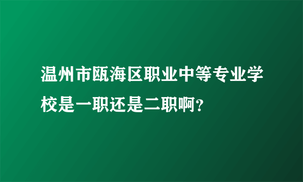 温州市瓯海区职业中等专业学校是一职还是二职啊？