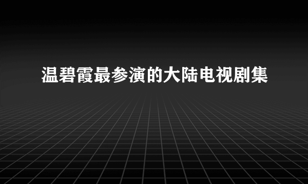 温碧霞最参演的大陆电视剧集