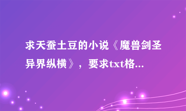 求天蚕土豆的小说《魔兽剑圣异界纵横》，要求txt格式不乱码