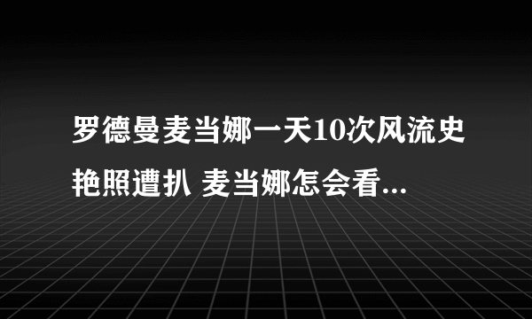 罗德曼麦当娜一天10次风流史艳照遭扒 麦当娜怎会看上罗德曼近况